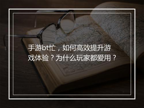 手游bt忙，如何高效提升游戏体验？为什么玩家都爱用？