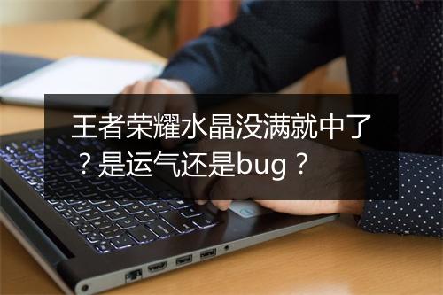 王者荣耀水晶没满就中了？是运气还是bug？