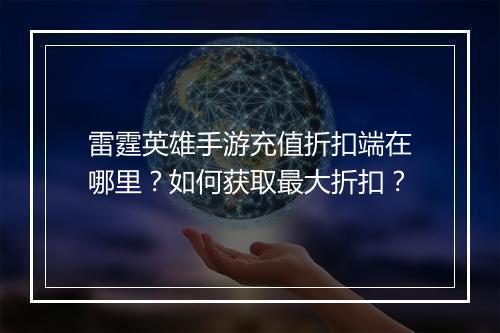 雷霆英雄手游充值折扣端在哪里？如何获取最大折扣？