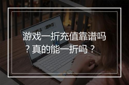 游戏一折充值靠谱吗？真的能一折吗？