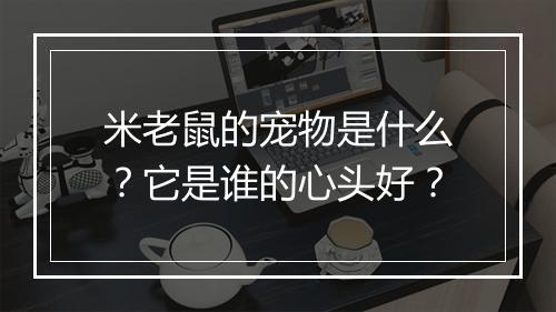 米老鼠的宠物是什么?它是谁的心头好?