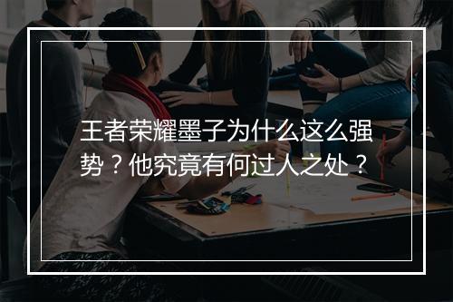 王者荣耀墨子为什么这么强势？他究竟有何过人之处？