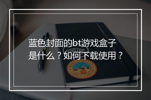 蓝色封面的bt游戏盒子是什么?如何下载使用?