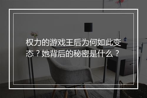 权力的游戏王后为何如此变态?她背后的秘密是什么?