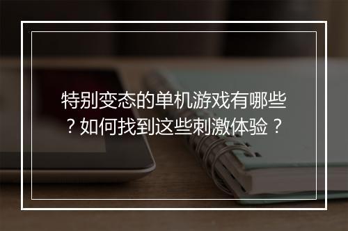 特别变态的单机游戏有哪些？如何找到这些刺激体验？