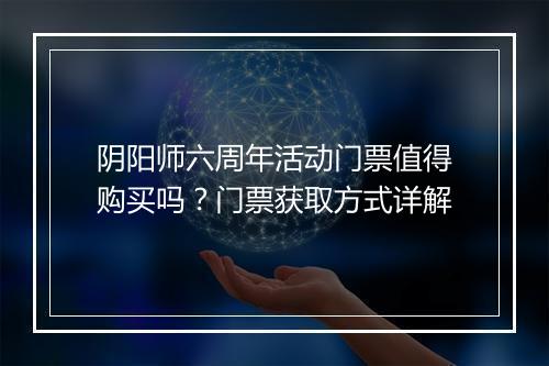 阴阳师六周年活动门票值得购买吗？门票获取方式详解