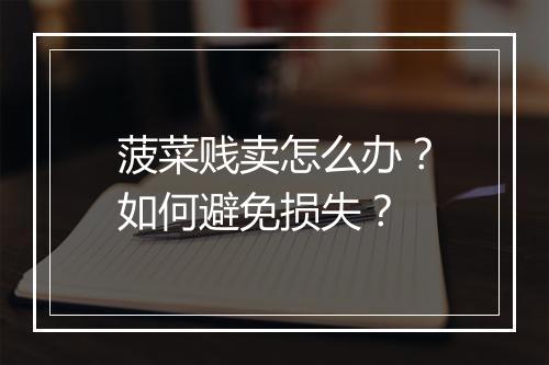 菠菜贱卖怎么办?如何避免损失?