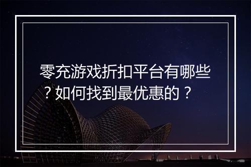 零充游戏折扣平台有哪些?如何找到最优惠的?