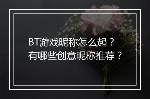 BT游戏昵称怎么起？有哪些创意昵称推荐？