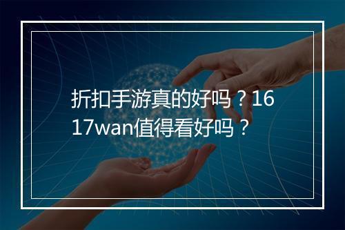 折扣手游真的好吗?1617wan值得看好吗?