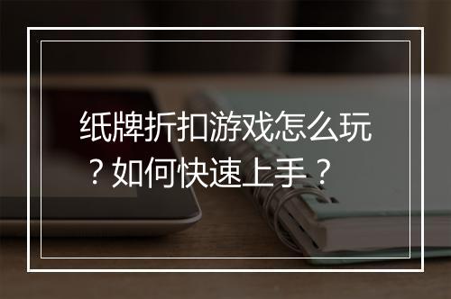 纸牌折扣游戏怎么玩？如何快速上手？