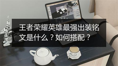 王者荣耀英雄最强出装铭文是什么？如何搭配？
