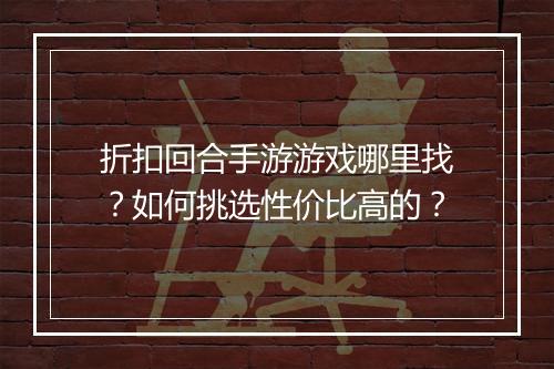 折扣回合手游游戏哪里找？如何挑选性价比高的？
