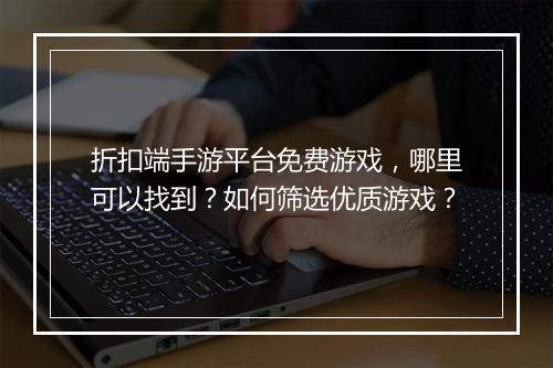 折扣端手游平台免费游戏，哪里可以找到？如何筛选优质游戏？