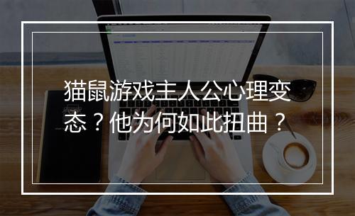 猫鼠游戏主人公心理变态？他为何如此扭曲？