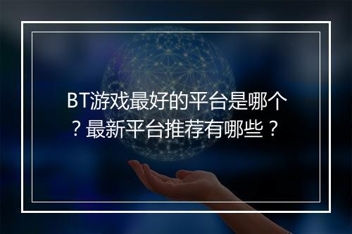 BT游戏最好的平台是哪个?最新平台推荐有哪些?