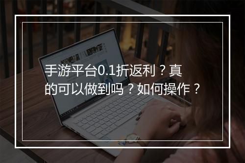 手游平台0.1折返利?真的可以做到吗?如何操作?