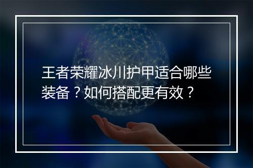 王者荣耀冰川护甲适合哪些装备？如何搭配更有效？