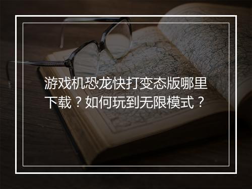 游戏机恐龙快打变态版哪里下载?如何玩到无限模式?