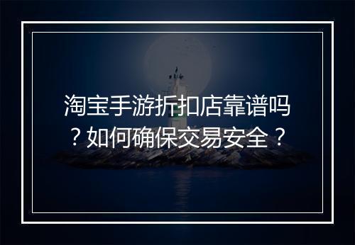 淘宝手游折扣店靠谱吗?如何确保交易安全?