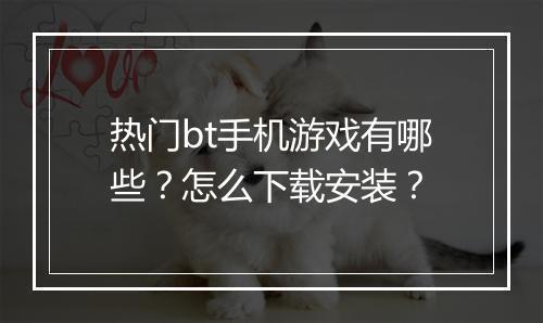 热门bt手机游戏有哪些?怎么下载安装?