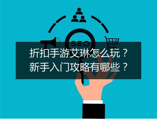折扣手游艾琳怎么玩？新手入门攻略有哪些？