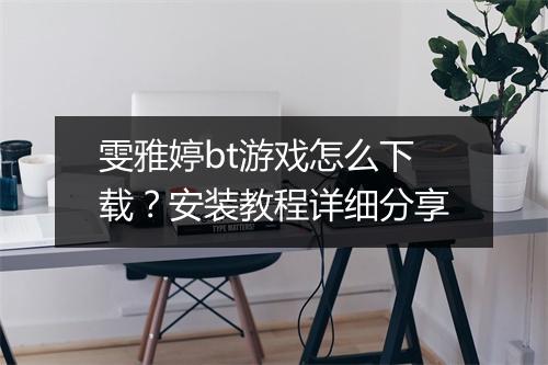 雯雅婷bt游戏怎么下载?安装教程详细分享