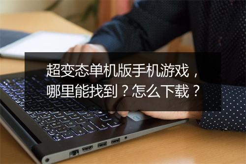 超变态单机版手机游戏，哪里能找到？怎么下载？