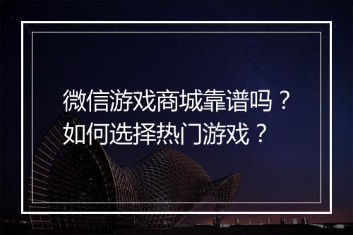 微信游戏商城靠谱吗？如何选择热门游戏？