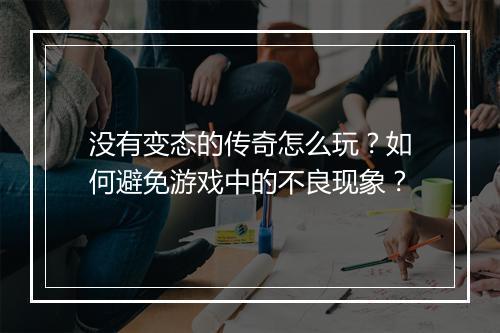 没有变态的传奇怎么玩？如何避免游戏中的不良现象？