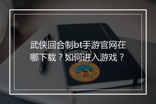武侠回合制bt手游官网在哪下载?如何进入游戏?