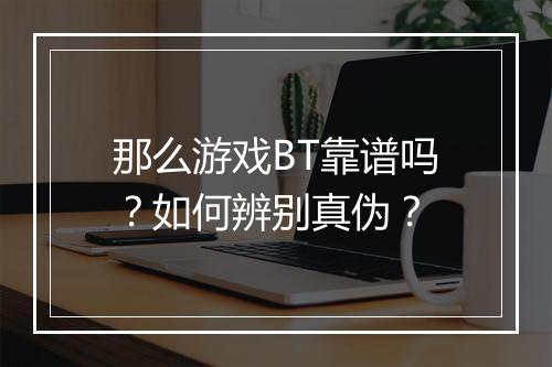 那么游戏BT靠谱吗？如何辨别真伪？