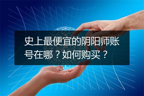 史上最便宜的阴阳师账号在哪？如何购买？