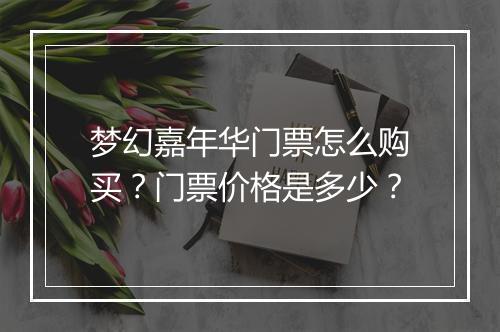 梦幻嘉年华门票怎么购买?门票价格是多少?