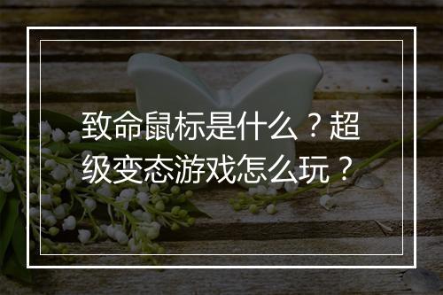 致命鼠标是什么?超级变态游戏怎么玩?