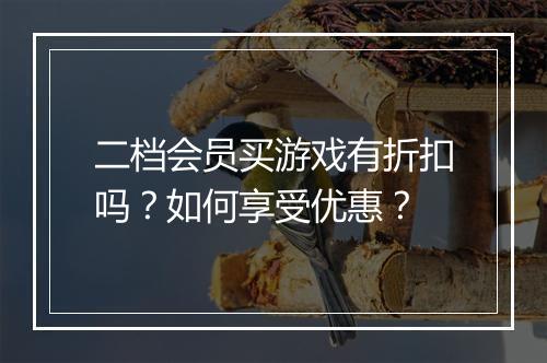二档会员买游戏有折扣吗？如何享受优惠？