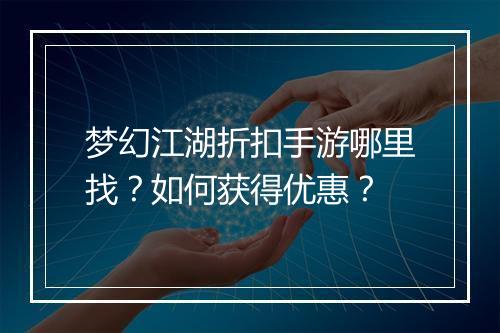 梦幻江湖折扣手游哪里找？如何获得优惠？