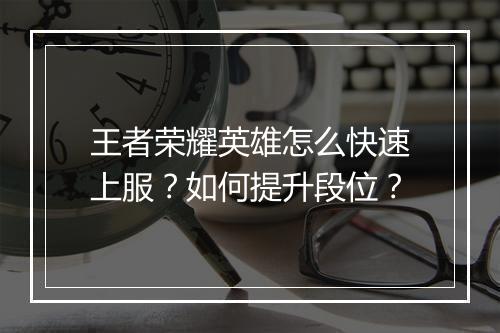 王者荣耀英雄怎么快速上服？如何提升段位？