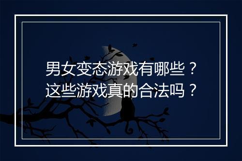 男女变态游戏有哪些?这些游戏真的合法吗?