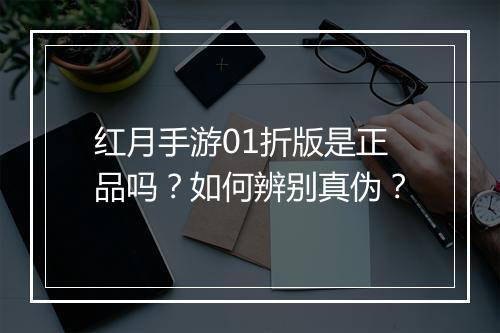 红月手游01折版是正品吗?如何辨别真伪?