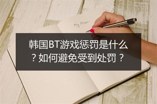 韩国BT游戏惩罚是什么?如何避免受到处罚?