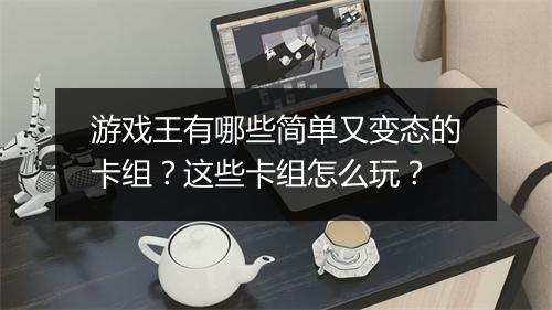游戏王有哪些简单又变态的卡组？这些卡组怎么玩？