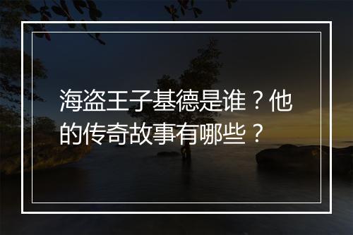 海盗王子基德是谁?他的传奇故事有哪些?
