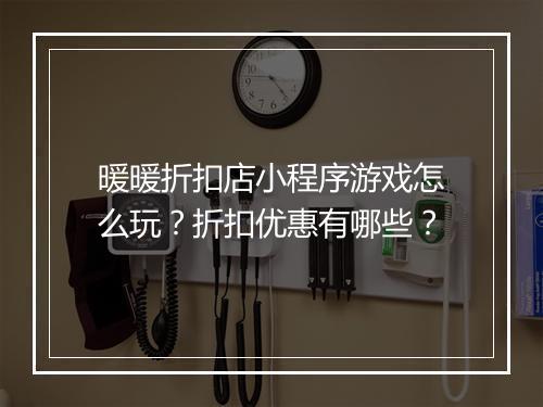 暖暖折扣店小程序游戏怎么玩?折扣优惠有哪些?