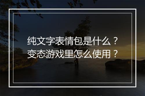 纯文字表情包是什么?变态游戏里怎么使用?