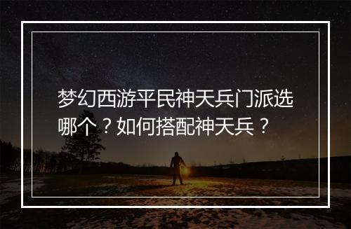 梦幻西游平民神天兵门派选哪个？如何搭配神天兵？