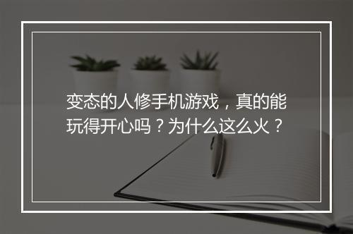变态的人修手机游戏，真的能玩得开心吗？为什么这么火？