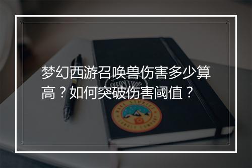 梦幻西游召唤兽伤害多少算高？如何突破伤害阈值？
