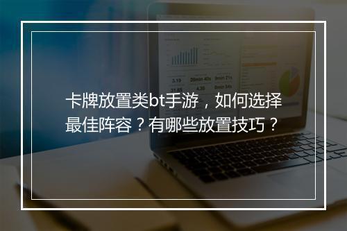 卡牌放置类bt手游，如何选择最佳阵容？有哪些放置技巧？
