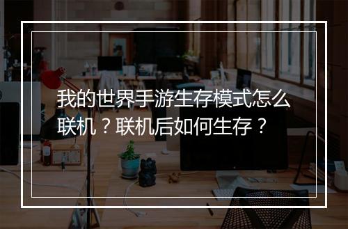 我的世界手游生存模式怎么联机？联机后如何生存？